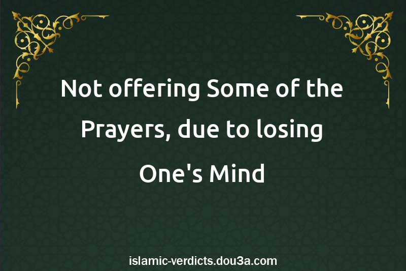 Not offering Some of the Prayers, due to losing One's Mind