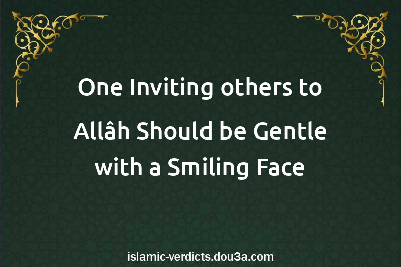 One Inviting others to Allâh Should be Gentle with a Smiling Face