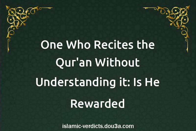 One Who Recites the Qur'an Without Understanding it: Is He Rewarded