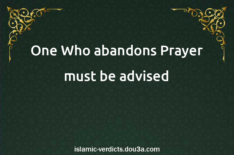 One Who abandons Prayer must be advised