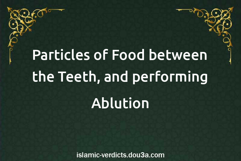 Particles of Food between the Teeth, and performing Ablution