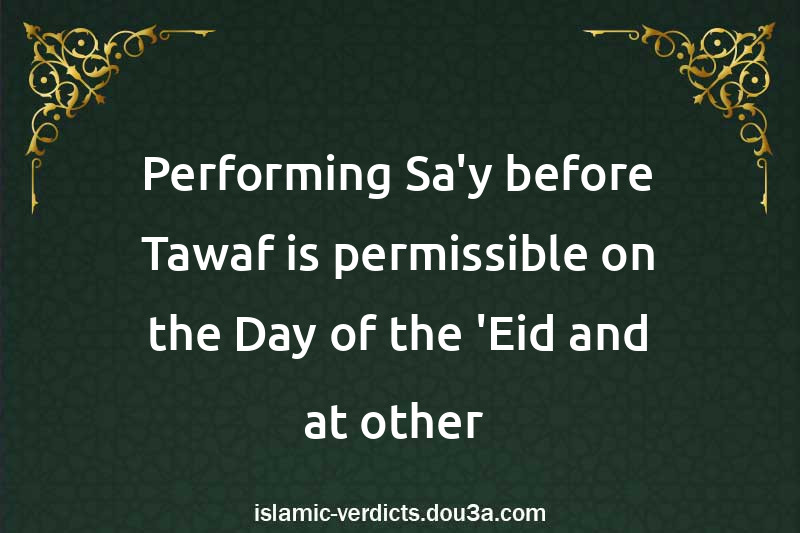 Performing Sa'y before Tawaf is permissible on the Day of the 'Eid and at other times