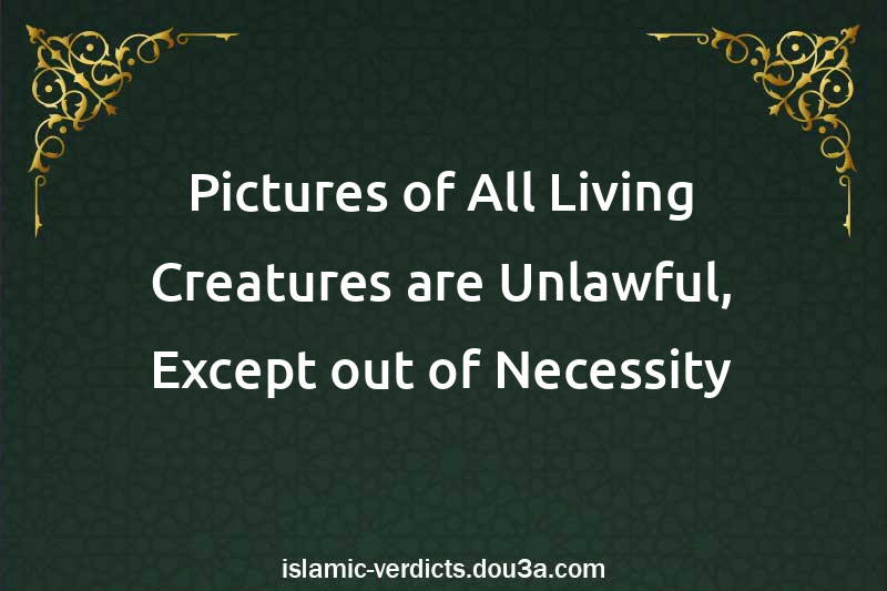 Pictures of All Living Creatures are Unlawful, Except out of Necessity