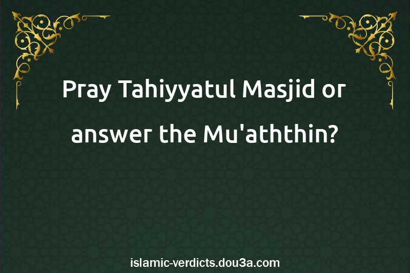 Pray Tahiyyatul-Masjid or answer the Mu'aththin?