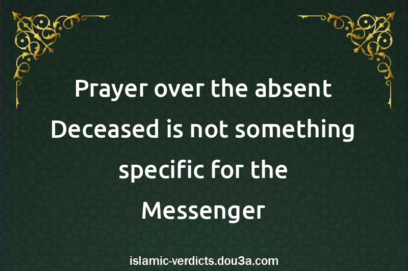 Prayer over the absent Deceased is not something specific for the Messenger