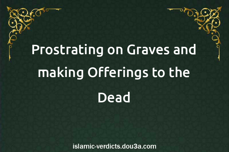 Prostrating on Graves and making Offerings to the Dead