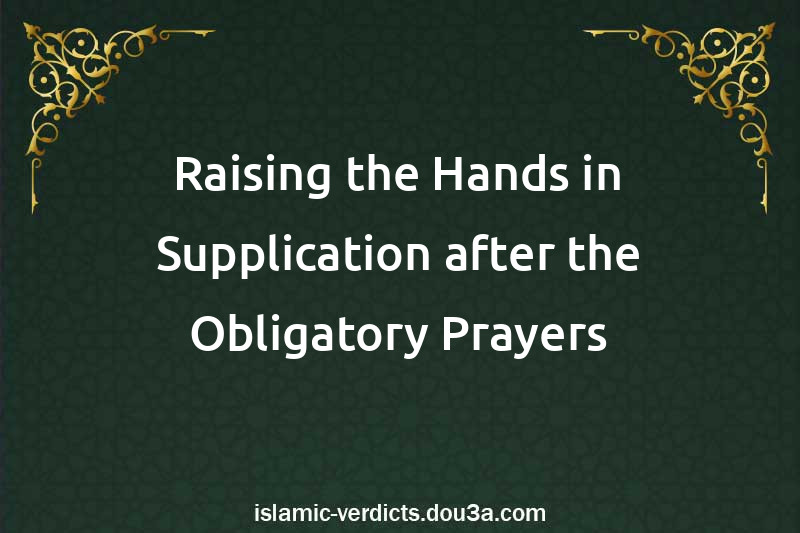 Raising the Hands in Supplication after the Obligatory Prayers