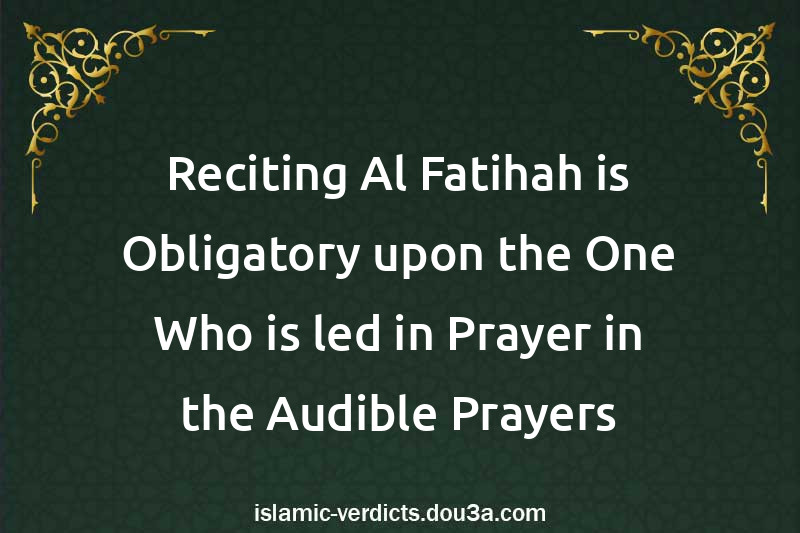 Reciting Al-Fatihah is Obligatory upon the One Who is led in Prayer in the Audible Prayers