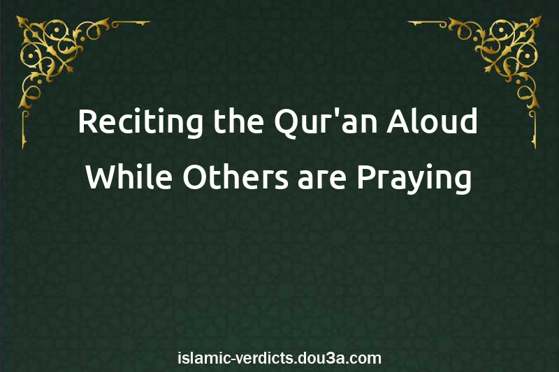 Reciting the Qur'an Aloud While Others are Praying