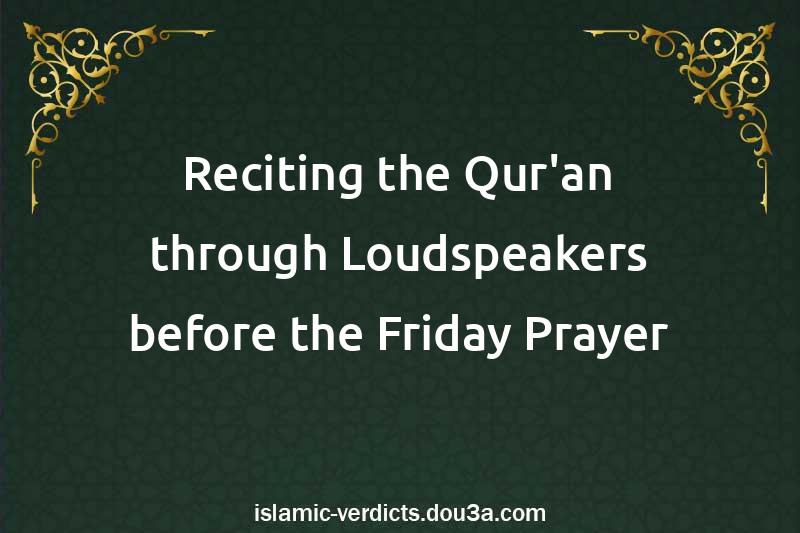 Reciting the Qur'an through Loudspeakers before the Friday Prayer