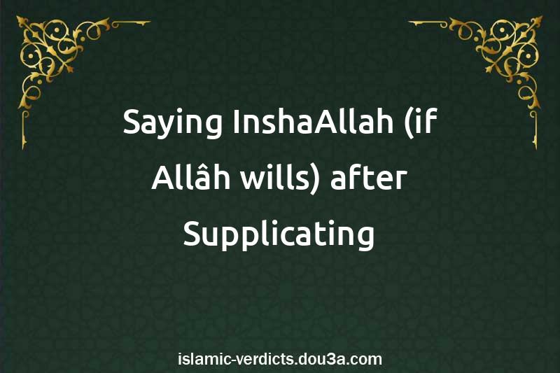 Saying InshaAllah (if Allâh wills) after Supplicating