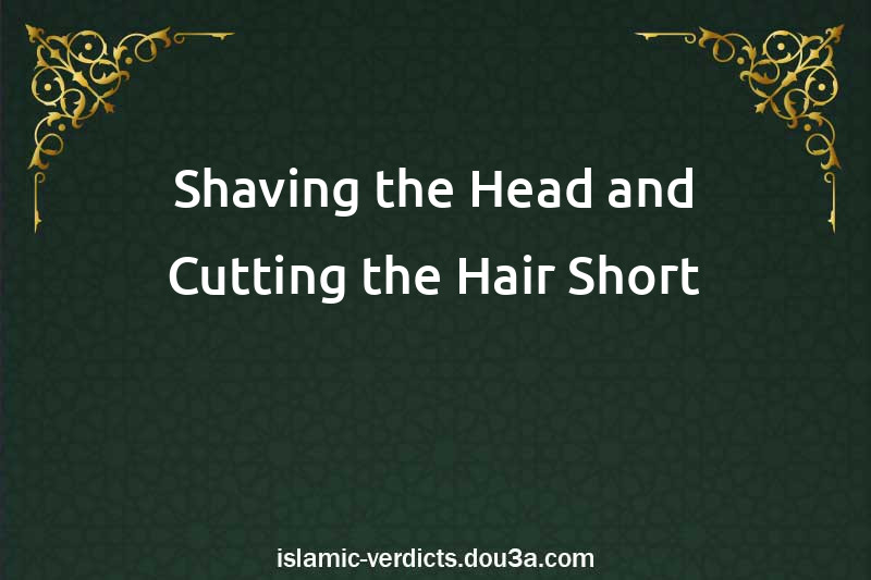 Shaving the Head and Cutting the Hair Short after performing the rites of 'Umrah or Hajj