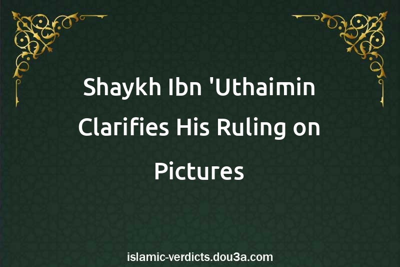 Shaykh Ibn 'Uthaimin Clarifies His Ruling on Pictures