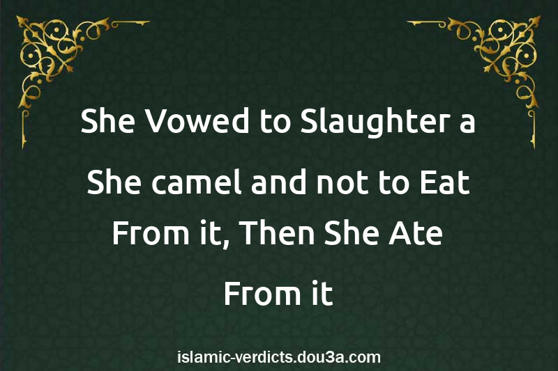 She Vowed to Slaughter a She-camel and not to Eat From it, Then She Ate From it