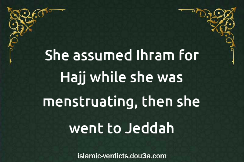 She assumed Ihram for Hajj while she was menstruating, then she went to Jeddah