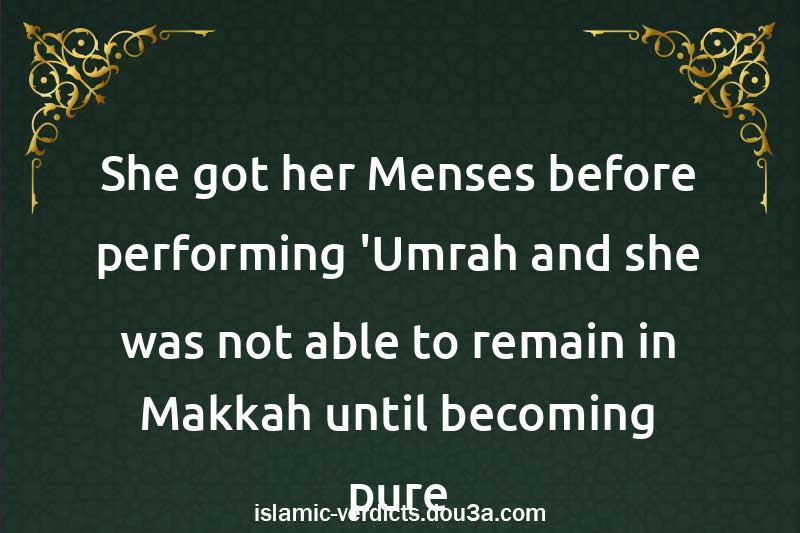 She got her Menses before performing 'Umrah and she was not able to remain in Makkah until becoming pure