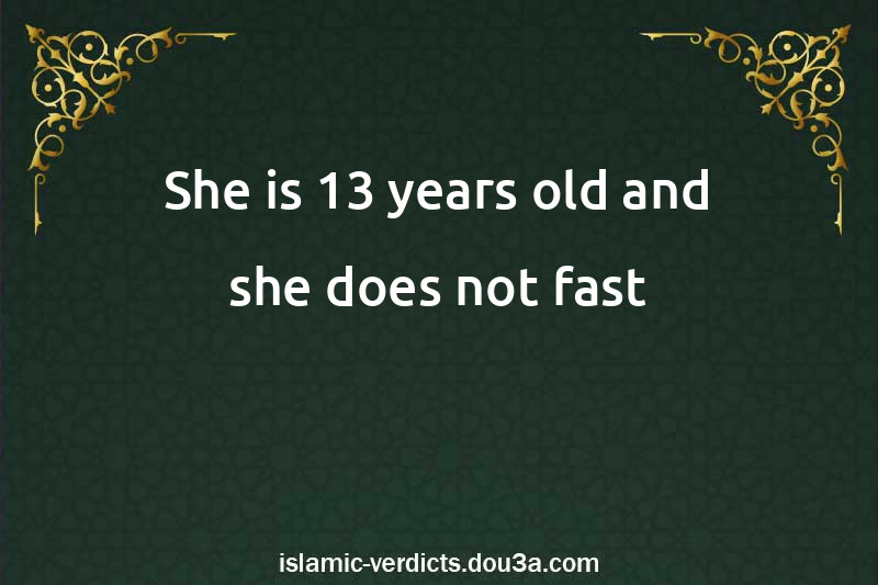 She is 13 years old and she does not fast