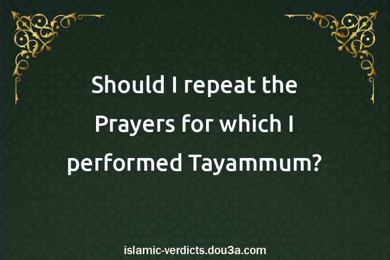 Should I repeat the Prayers for which I performed Tayammum?