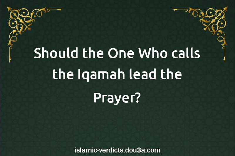 Should the One Who calls the Iqamah lead the Prayer?