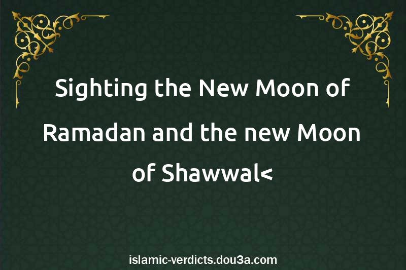 Sighting the New Moon of Ramadan and the new Moon of Shawwal