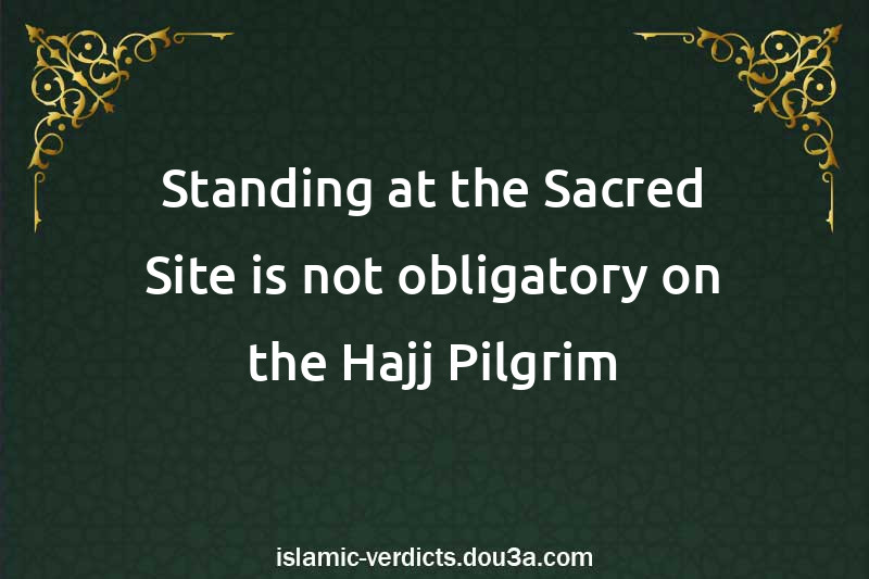 Standing at the Sacred Site is not obligatory on the Hajj Pilgrim