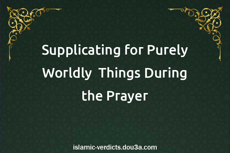 Supplicating for Purely Worldly  Things During the Prayer