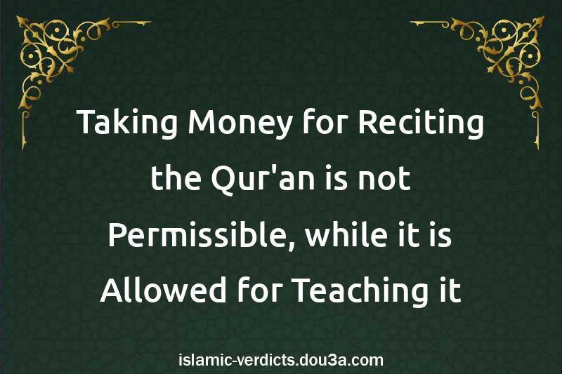 Taking Money for Reciting the Qur'an is not Permissible, while it is Allowed for Teaching it