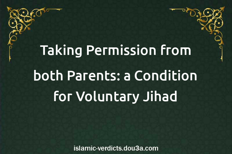 Taking Permission from both Parents: a Condition for Voluntary Jihad