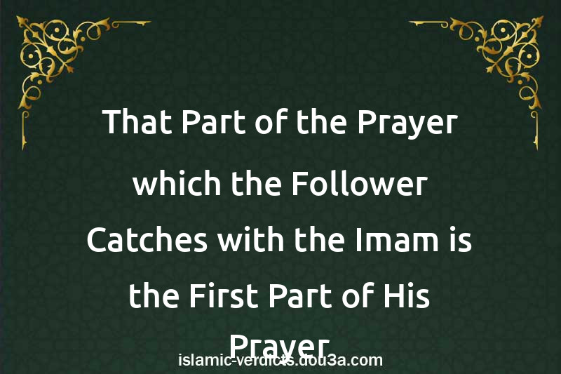 That Part of the Prayer which the Follower Catches with the Imam is the First Part of His Prayer