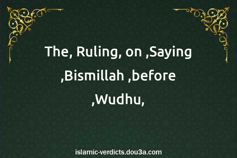 The Ruling on Saying Bismillah before Wudhu