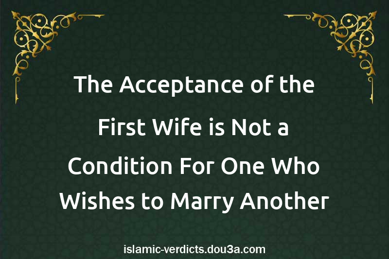 The Acceptance of the First Wife is Not a Condition For One Who Wishes to Marry Another