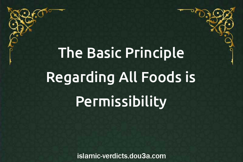 The Basic Principle Regarding All Foods is Permissibility