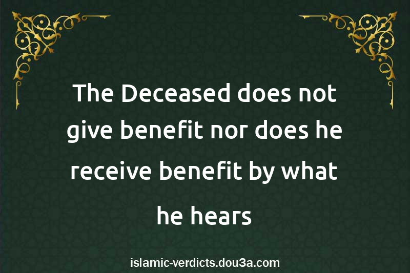 The Deceased does not give benefit nor does he receive benefit by what he hears