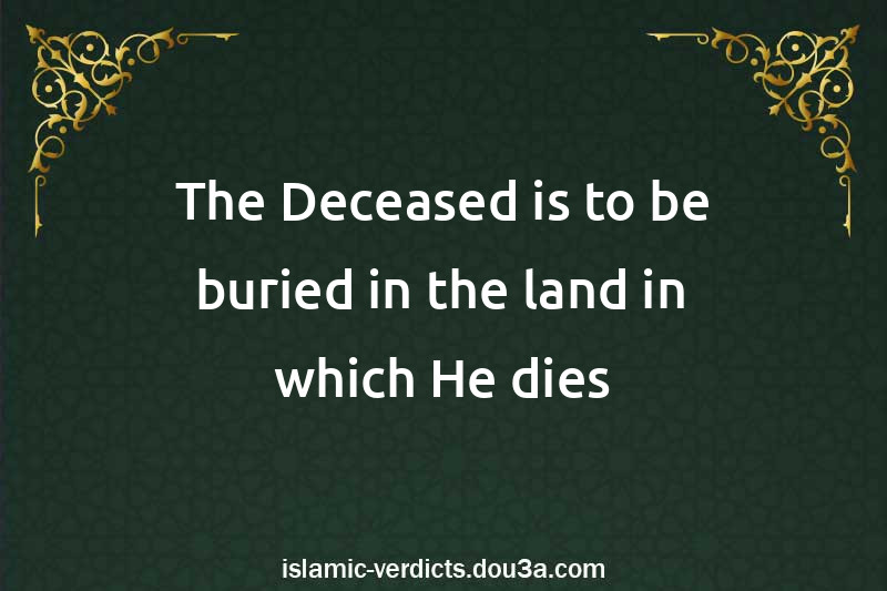 The Deceased is to be buried in the land in which He dies