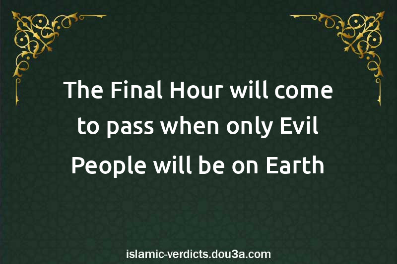 The Final Hour will come to pass when only Evil People will be on Earth