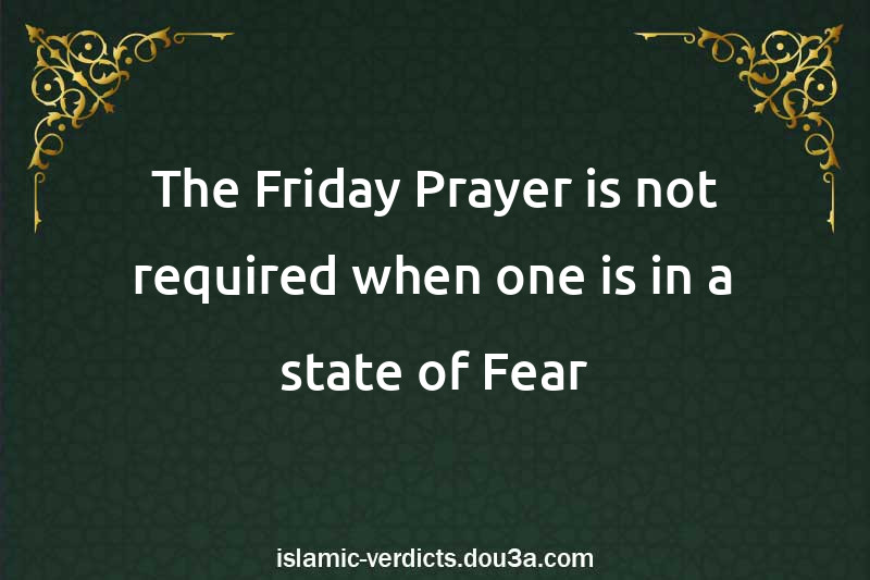 The Friday Prayer is not required when one is in a state of Fear