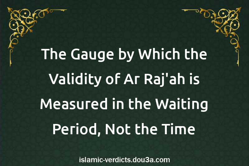 The Gauge by Which the Validity of Ar-Raj'ah is Measured in the Waiting Period, Not the Time