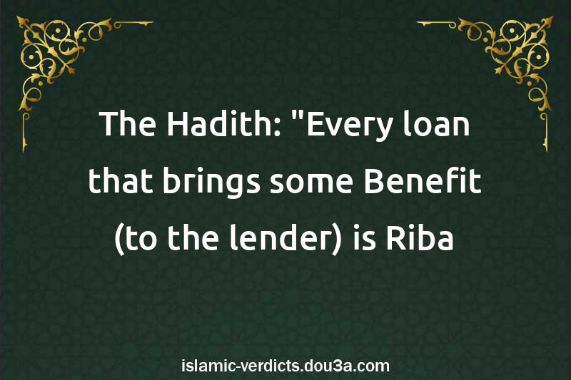 The Hadith: Every loan that brings some Benefit (to the lender) is Riba.