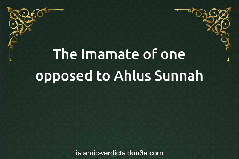 The Imamate of one opposed to Ahlus-Sunnah