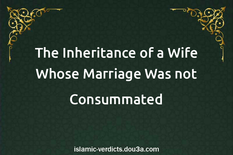The Inheritance of a Wife Whose Marriage Was not Consummated