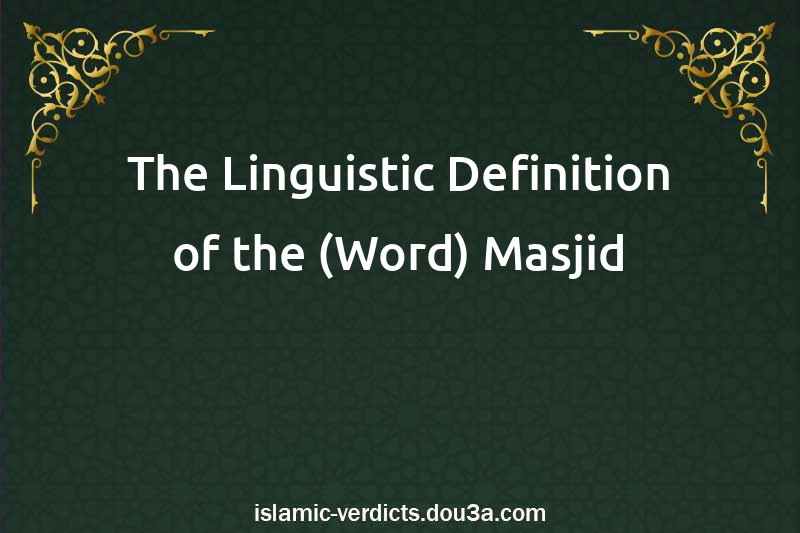 The Linguistic Definition of the (Word) Masjid