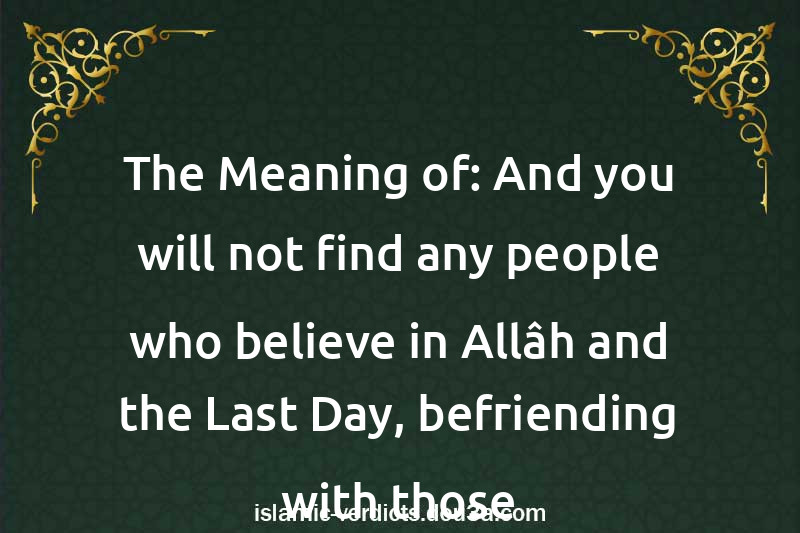 The Meaning of: And you will not find any people who believe in Allâh and the Last Day, befriending with those