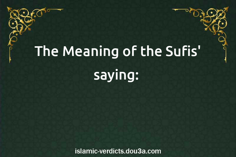 The Meaning of the Sufis' saying: 