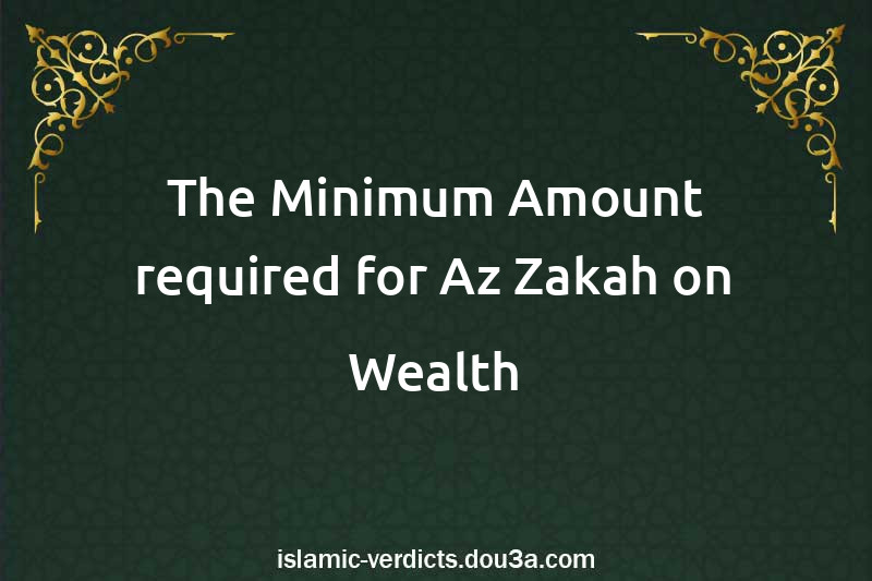 The Minimum Amount required for Az-Zakah on Wealth