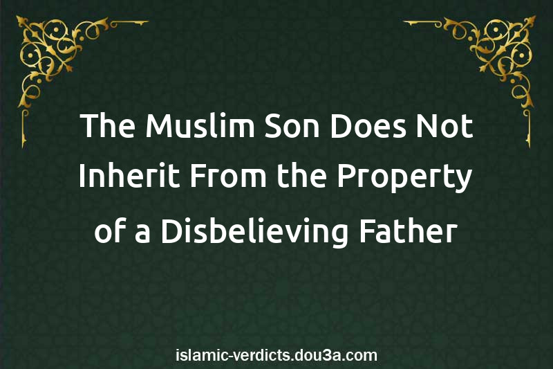 The Muslim Son Does Not Inherit From the Property of a Disbelieving Father