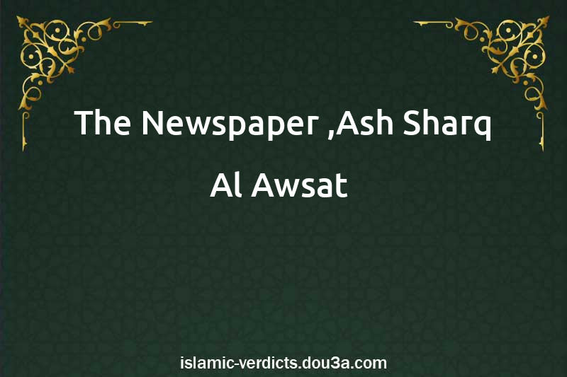 The Newspaper ,Ash-Sharq Al-Awsat 