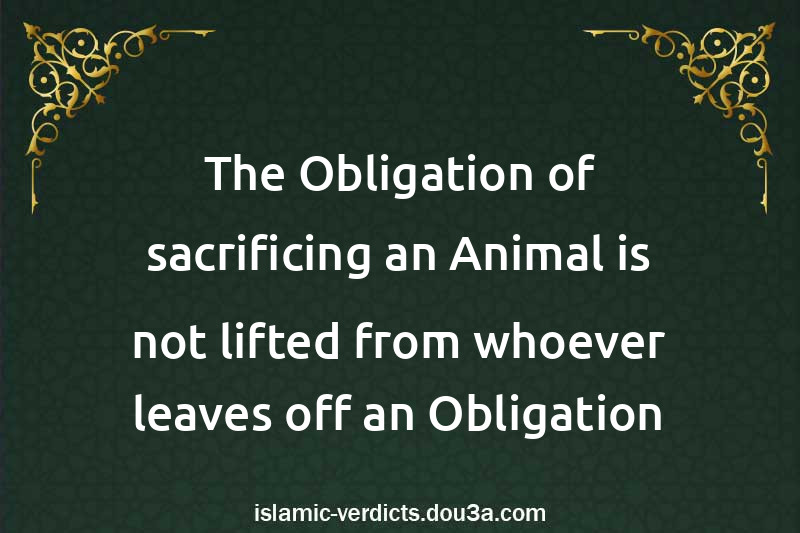 The Obligation of sacrificing an Animal is not lifted from whoever leaves off an Obligation