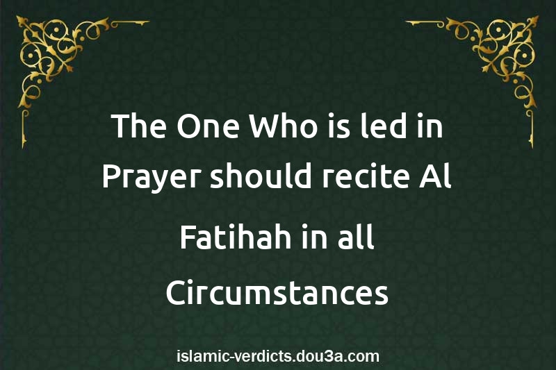 The One Who is led in Prayer should recite Al-Fatihah in all Circumstances