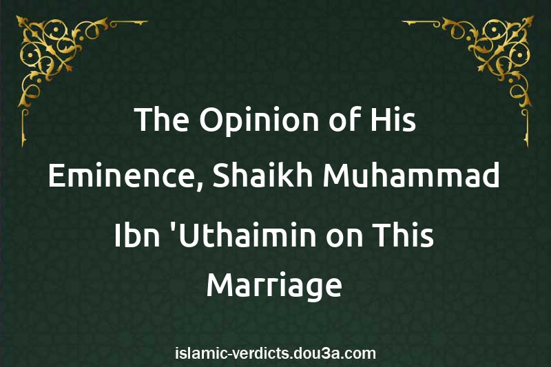 The Opinion of His Eminence, Shaikh Muhammad Ibn 'Uthaimin on This Marriage