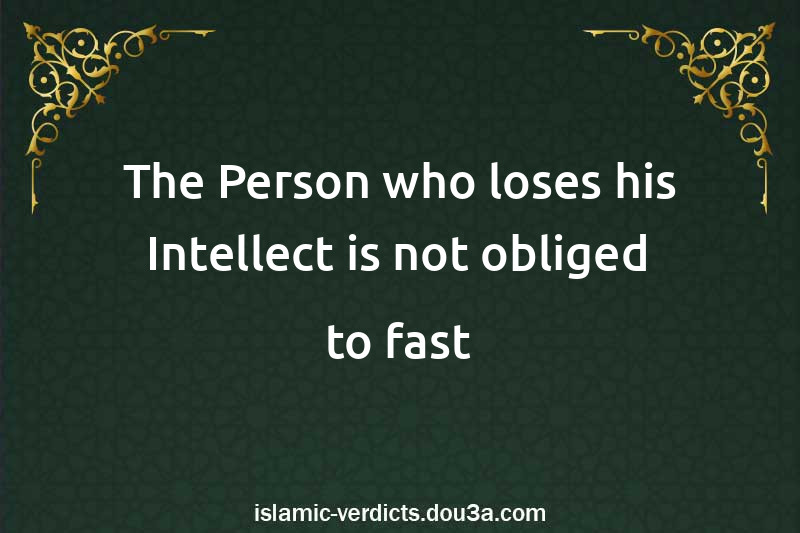 The Person who loses his Intellect is not obliged to fast